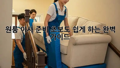 원룸 이사 준비: 초보도 쉽게 하는 완벽 가이드!