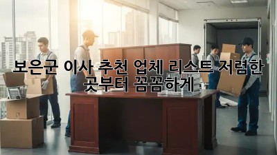 보은군 이사 추천 업체 리스트: 저렴한 곳부터 꼼꼼하게! 🏡🚚