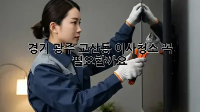경기 광주 고산동 이사청소, 꼭 필요할까요?